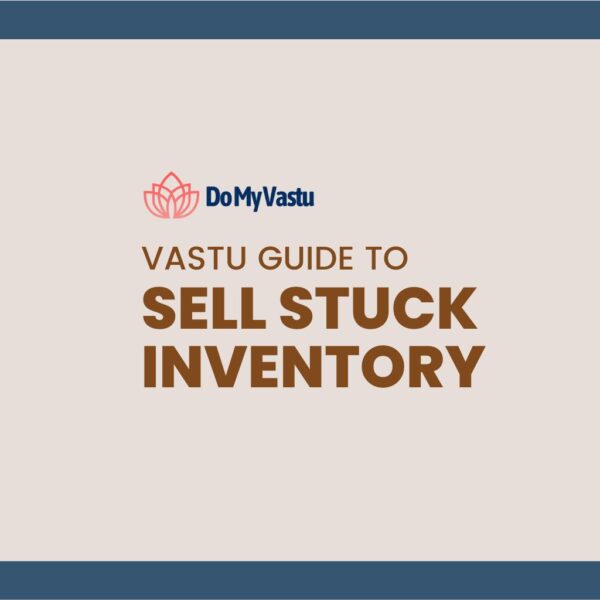 Vastu Guide from Do My Vastu with Maha Vastu Remedies by Maha Vastu Acharya to Sell Stuck Inventory